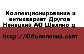 Коллекционирование и антиквариат Другое. Ненецкий АО,Щелино д.